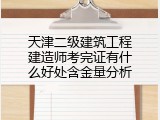 天津二级建筑工程建造师考完证有什么好处含金量分析