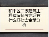 和平区二级建筑工程建造师考完证有什么好处含金量分析