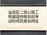 宝坻区二级公路工程建造师报名和考试时间及报名网址