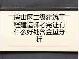 房山区二级建筑工程建造师考完证有什么好处含金量分析