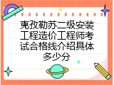 克孜勒苏二级安装工程造价工程师考试合格线介绍具体多少分