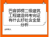 巴音郭楞二级建筑工程建造师考完证有什么好处含金量分析