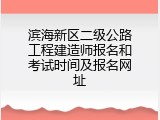 滨海新区二级公路工程建造师报名和考试时间及报名网址