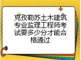 克孜勒苏土木建筑专业监理工程师考试要多少分才能合格通过