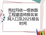 克拉玛依一级铁路工程建造师报名官网入口及2025报名时间