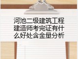 河池二级建筑工程建造师考完证有什么好处含金量分析