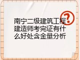 南宁二级建筑工程建造师考完证有什么好处含金量分析