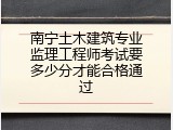 南宁土木建筑专业监理工程师考试要多少分才能合格通过
