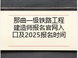 那曲一级铁路工程建造师报名官网入口及2025报名时间