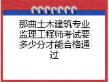 那曲土木建筑专业监理工程师考试要多少分才能合格通过