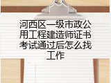 河西区一级市政公用工程建造师证书考试通过后怎么找工作