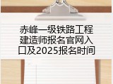 赤峰一级铁路工程建造师报名官网入口及2025报名时间