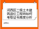 河西区二级土木建筑造价工程师如何考取证书难度分析
