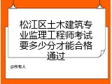 松江区土木建筑专业监理工程师考试要多少分才能合格通过