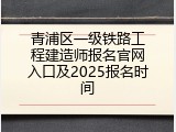 青浦区一级铁路工程建造师报名官网入口及2025报名时间