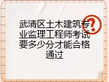 武清区土木建筑专业监理工程师考试要多少分才能合格通过