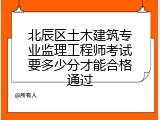北辰区土木建筑专业监理工程师考试要多少分才能合格通过