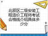 北辰区二级安装工程造价工程师考试合格线介绍具体多少分