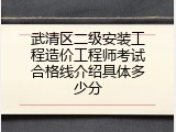 武清区二级安装工程造价工程师考试合格线介绍具体多少分