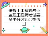 张掖土木建筑专业监理工程师考试要多少分才能合格通过