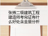 张掖二级建筑工程建造师考完证有什么好处含金量分析