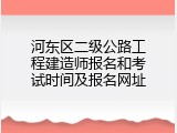 河东区二级公路工程建造师报名和考试时间及报名网址