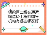 铜梁区二级交通运输造价工程师辅导机构有哪些哪家好