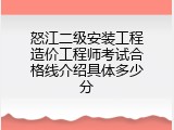 怒江二级安装工程造价工程师考试合格线介绍具体多少分