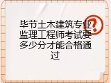 毕节土木建筑专业监理工程师考试要多少分才能合格通过