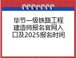 毕节一级铁路工程建造师报名官网入口及2025报名时间
