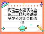 海南土木建筑专业监理工程师考试要多少分才能合格通过
