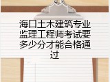 海口土木建筑专业监理工程师考试要多少分才能合格通过