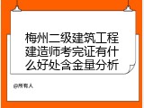 梅州二级建筑工程建造师考完证有什么好处含金量分析