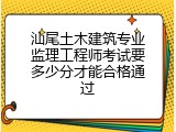 汕尾土木建筑专业监理工程师考试要多少分才能合格通过