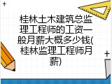 桂林土木建筑总监理工程师的工资一般月薪大概多少钱(桂林监理工程师月薪)