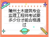 随州土木建筑专业监理工程师考试要多少分才能合格通过