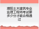 濮阳土木建筑专业监理工程师考试要多少分才能合格通过
