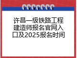 许昌一级铁路工程建造师报名官网入口及2025报名时间