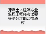 菏泽土木建筑专业监理工程师考试要多少分才能合格通过