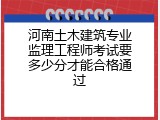 河南土木建筑专业监理工程师考试要多少分才能合格通过