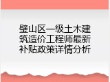 璧山区一级土木建筑造价工程师最新补贴政策详情分析