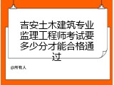 吉安土木建筑专业监理工程师考试要多少分才能合格通过