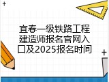 宜春一级铁路工程建造师报名官网入口及2025报名时间