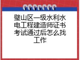 璧山区一级水利水电工程建造师证书考试通过后怎么找工作