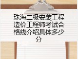 珠海二级安装工程造价工程师考试合格线介绍具体多少分
