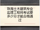 珠海土木建筑专业监理工程师考试要多少分才能合格通过