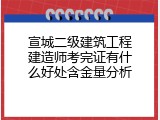 宣城二级建筑工程建造师考完证有什么好处含金量分析