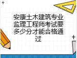 安康土木建筑专业监理工程师考试要多少分才能合格通过