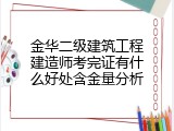 金华二级建筑工程建造师考完证有什么好处含金量分析