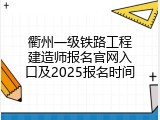 衢州一级铁路工程建造师报名官网入口及2025报名时间